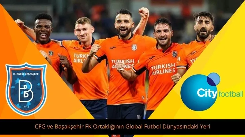 CFG ve Başakşehir FK Ortaklığının Global Futbol Dünyasındaki Yeri